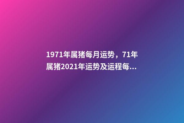 1971年属猪每月运势，71年属猪2021年运势及运程每月运程 71年属猪的十月份的运势如何，71年属猪女人2022 年每月运势-第1张-观点-玄机派
